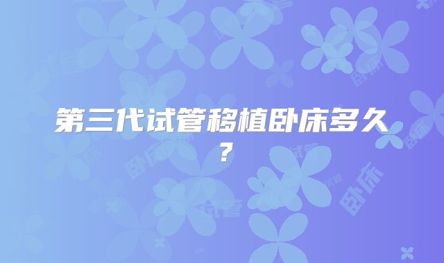 第三代试管移植卧床多久？