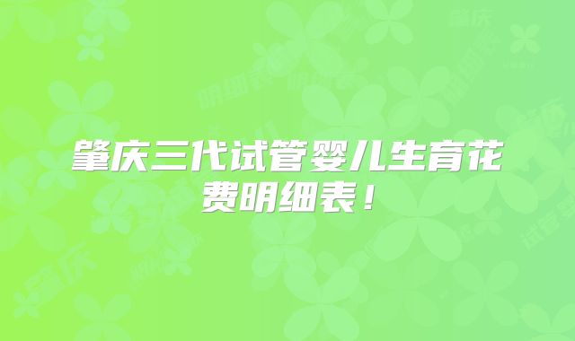 肇庆三代试管婴儿生育花费明细表！