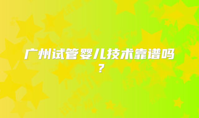 广州试管婴儿技术靠谱吗?