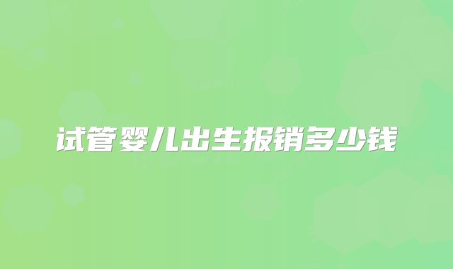 试管婴儿出生报销多少钱
