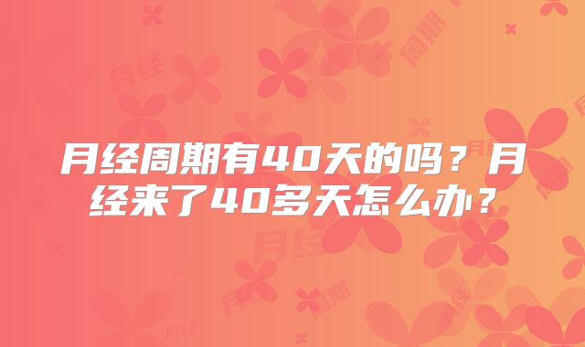 月经周期有40天的吗？月经来了40多天怎么办？