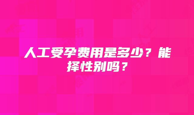 人工受孕费用是多少？能择性别吗？