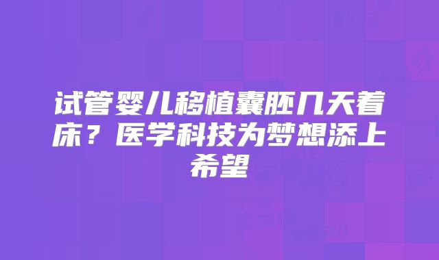 试管婴儿移植囊胚几天着床？医学科技为梦想添上希望