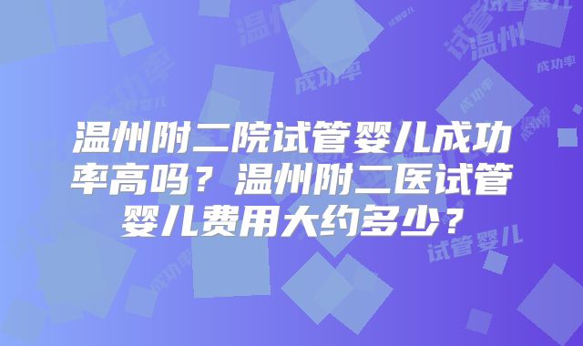 温州附二院试管婴儿成功率高吗？温州附二医试管婴儿费用大约多少？