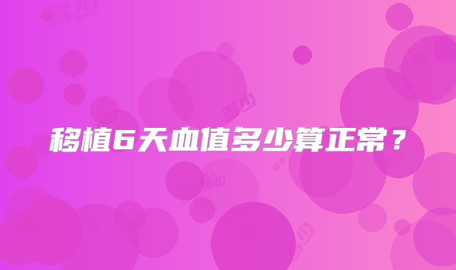 移植6天血值多少算正常?