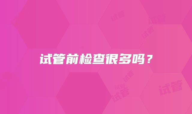 试管前检查很多吗？