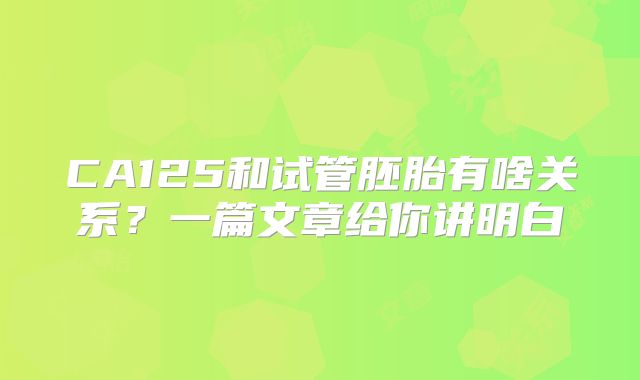 CA125和试管胚胎有啥关系？一篇文章给你讲明白