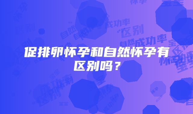 促排卵怀孕和自然怀孕有区别吗？