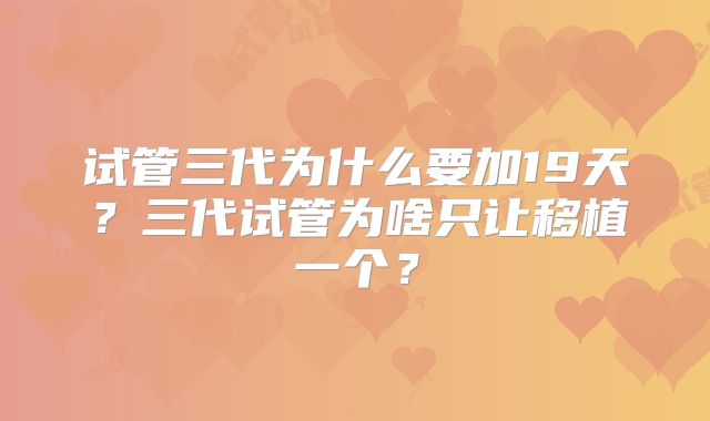试管三代为什么要加19天?三代试管为啥只让移植一个?