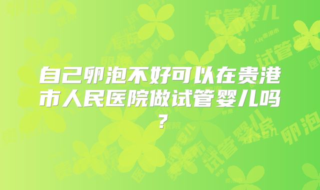 自己卵泡不好可以在贵港市人民医院做试管婴儿吗?