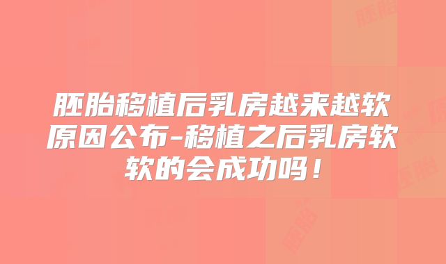 胚胎移植后乳房越来越软原因公布-移植之后乳房软软的会成功吗！