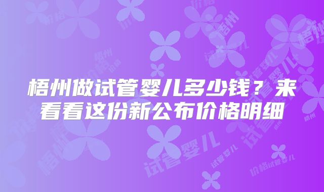 梧州做试管婴儿多少钱？来看看这份新公布价格明细