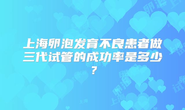 上海卵泡发育不良患者做三代试管的成功率是多少?