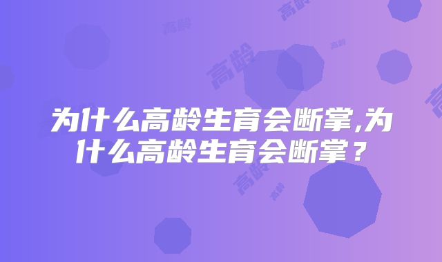 为什么高龄生育会断掌,为什么高龄生育会断掌？