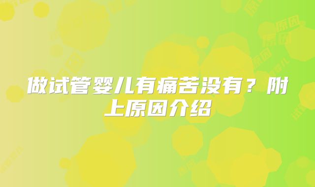 做试管婴儿有痛苦没有？附上原因介绍