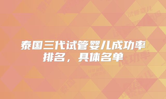 泰国三代试管婴儿成功率排名,具体名单