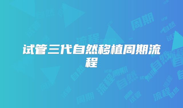 试管三代自然移植周期流程