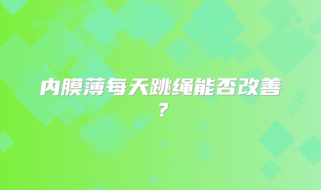 内膜薄每天跳绳能否改善？