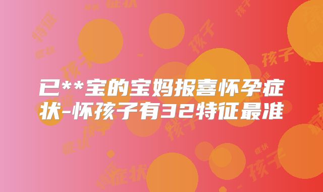 已**宝的宝妈报喜怀孕症状-怀孩子有32特征最准