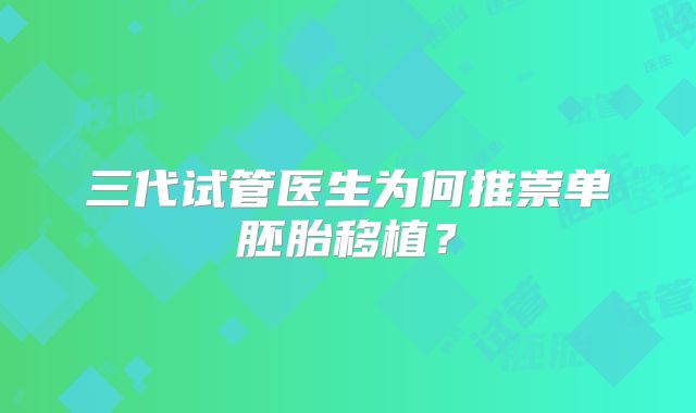 三代试管医生为何推崇单胚胎移植?