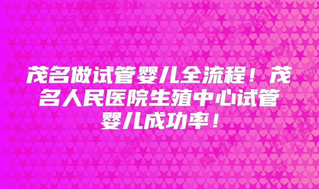 茂名做试管婴儿全流程！茂名人民医院生殖中心试管婴儿成功率！