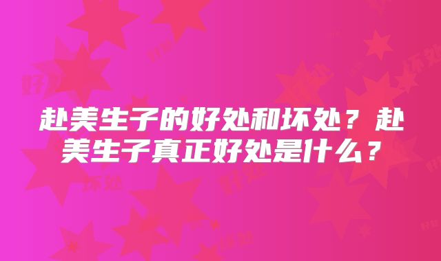 赴美生子的好处和坏处？赴美生子真正好处是什么？
