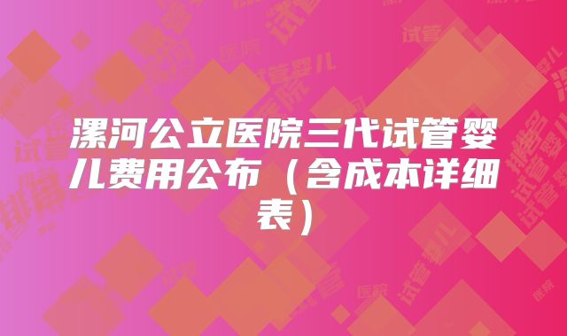 漯河公立医院三代试管婴儿费用公布（含成本详细表）