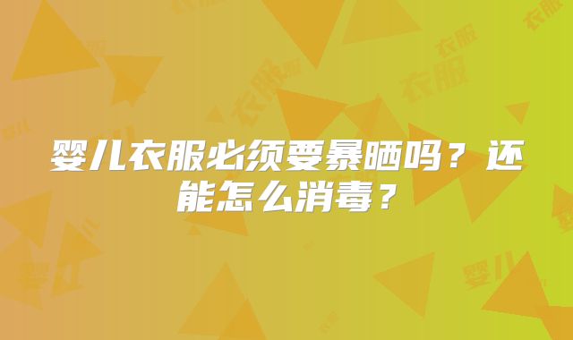 婴儿衣服必须要暴晒吗?还能怎么消毒?
