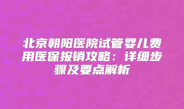北京朝阳医院试管婴儿费用医保报销攻略:详细步骤及要点解析