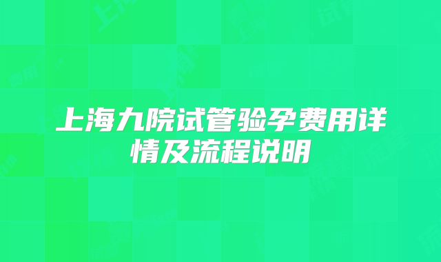 上海九院试管验孕费用详情及流程说明