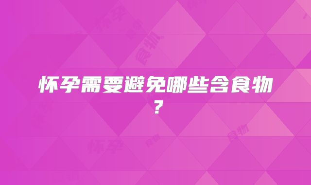 怀孕需要避免哪些含食物?