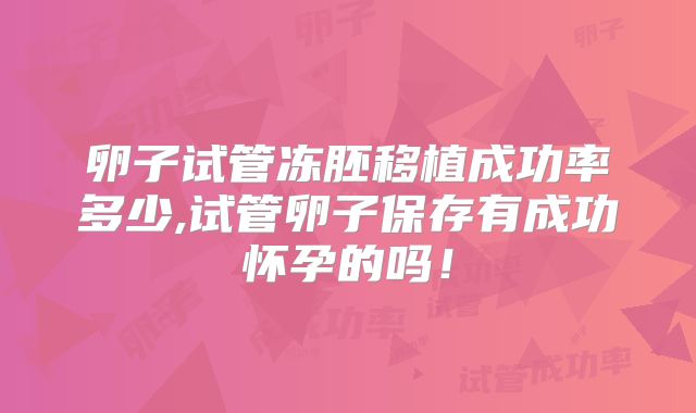 卵子试管冻胚移植成功率多少,试管卵子保存有成功怀孕的吗！