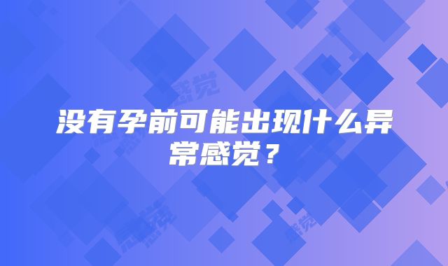 没有孕前可能出现什么异常感觉？