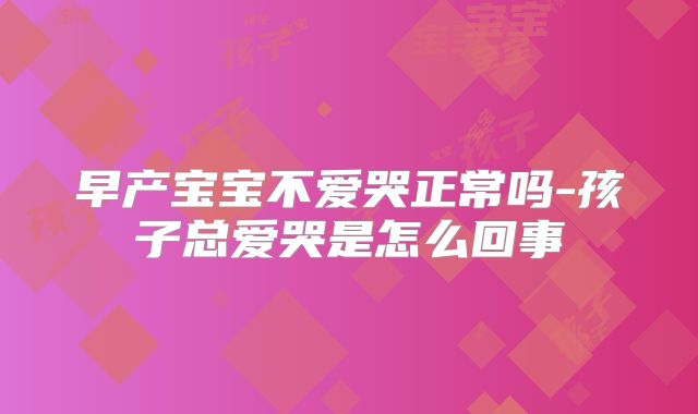 早产宝宝不爱哭正常吗-孩子总爱哭是怎么回事