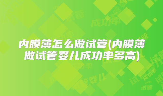 内膜薄怎么做试管(内膜薄做试管婴儿成功率多高)