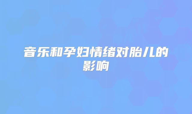 音乐和孕妇情绪对胎儿的影响