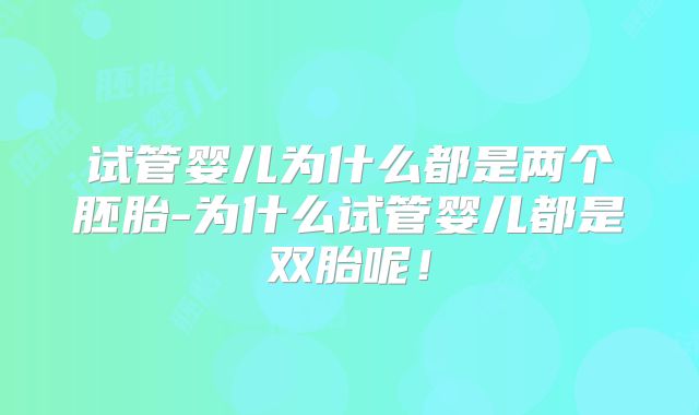 试管婴儿为什么都是两个胚胎-为什么试管婴儿都是双胎呢！