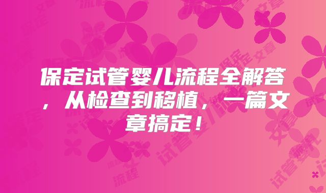 保定试管婴儿流程全解答,从检查到移植,一篇文章搞定!