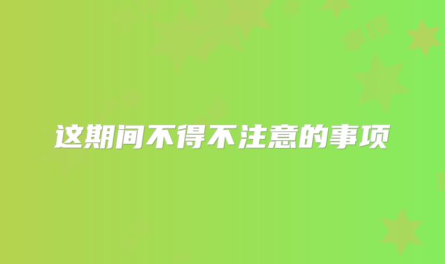 这期间不得不注意的事项