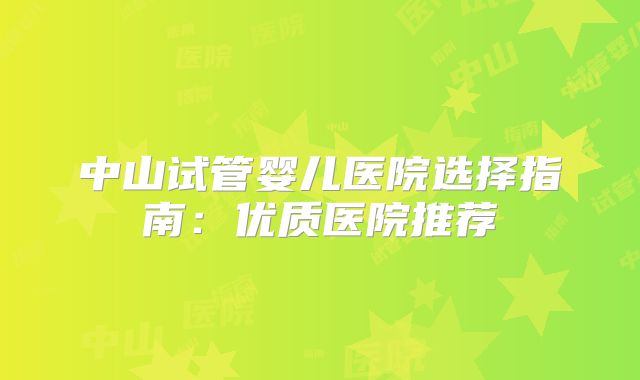 中山试管婴儿医院选择指南：优质医院推荐