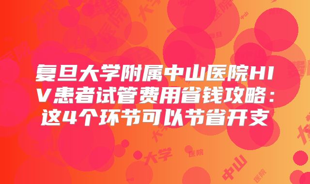 复旦大学附属中山医院HIV患者试管费用省钱攻略：这4个环节可以节省开支