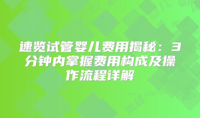 速览试管婴儿费用揭秘：3分钟内掌握费用构成及操作流程详解