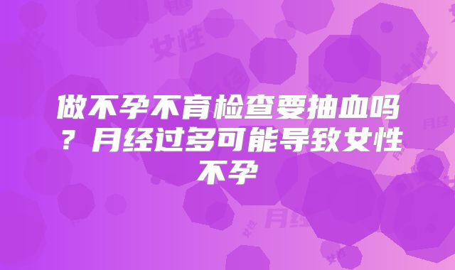 做不孕不育检查要抽血吗？月经过多可能导致女性不孕