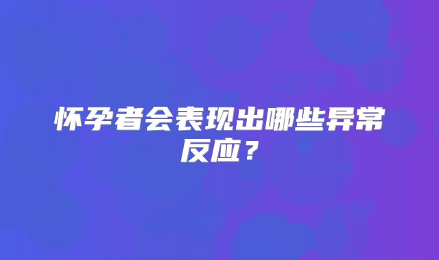 怀孕者会表现出哪些异常反应?