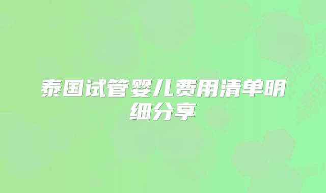 泰国试管婴儿费用清单明细分享