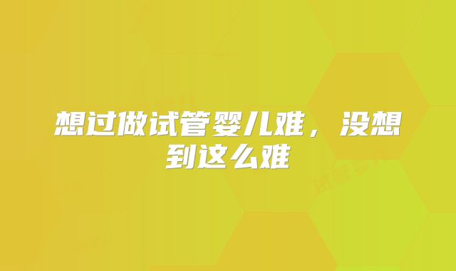 想过做试管婴儿难，没想到这么难