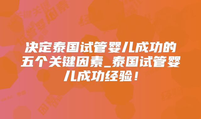 决定泰国试管婴儿成功的五个关键因素_泰国试管婴儿成功经验！