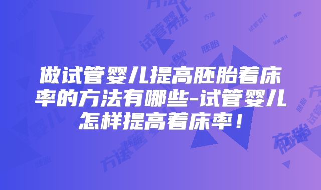 做试管婴儿提高胚胎着床率的方法有哪些-试管婴儿怎样提高着床率！