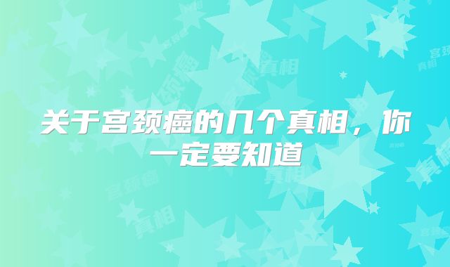 关于宫颈癌的几个真相,你一定要知道