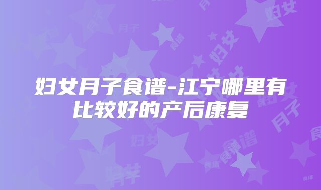 妇女月子食谱-江宁哪里有比较好的产后康复